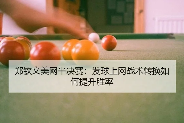郑钦文美网半决赛：发球上网战术转换如何提升胜率